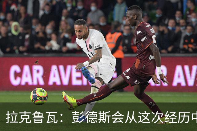 拉克鲁瓦：彭德斯会从这次经历中成长，我们必须帮助他