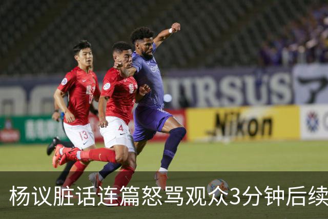 杨议脏话连篇怒骂观众3分钟后续：是误会，官方介入，两边2个说法